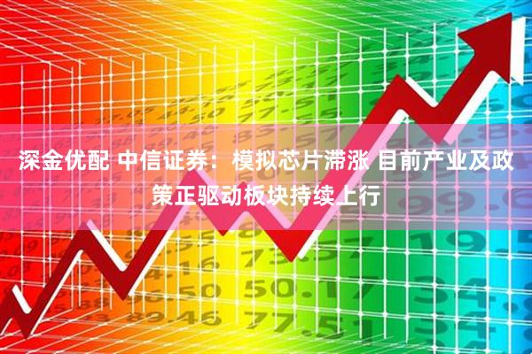 深金优配 中信证券：模拟芯片滞涨 目前产业及政策正驱动板块持续上行