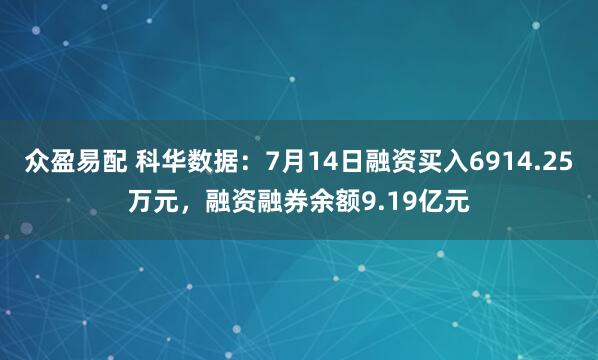 众盈易配 科华数据：7月14日融资买入6914.25万元，融资融券余额9.19亿元