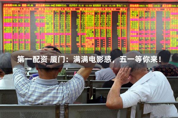 第一配资 厦门：满满电影感，五一等你来！