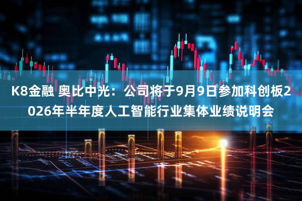 K8金融 奥比中光：公司将于9月9日参加科创板2026年半年度人工智能行业集体业绩说明会