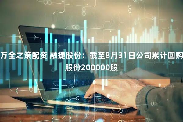 万全之策配资 融捷股份：截至8月31日公司累计回购股份200000股